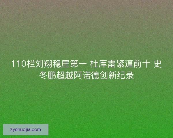 110栏刘翔稳居第一 杜库雷紧逼前十 史冬鹏超越阿诺德创新纪录