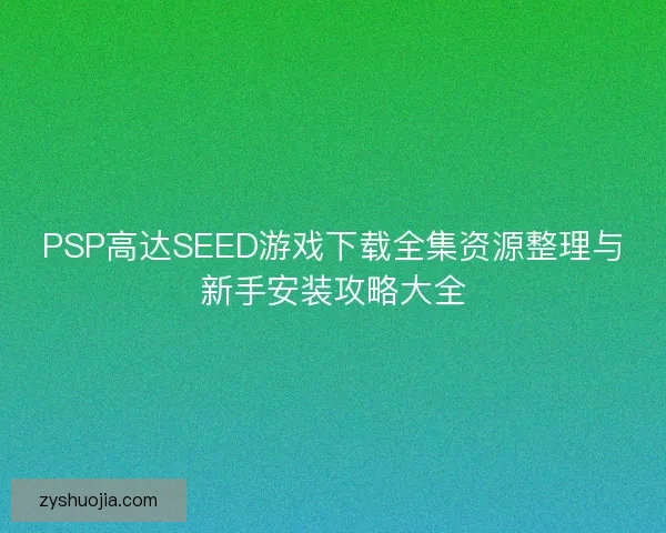 PSP高达SEED游戏下载全集资源整理与新手安装攻略大全
