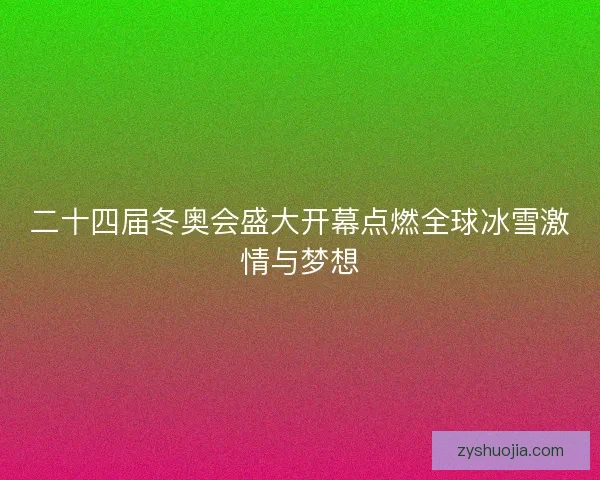 二十四届冬奥会盛大开幕点燃全球冰雪激情与梦想