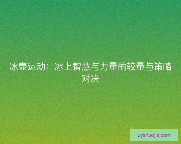 冰壶运动：冰上智慧与力量的较量与策略对决