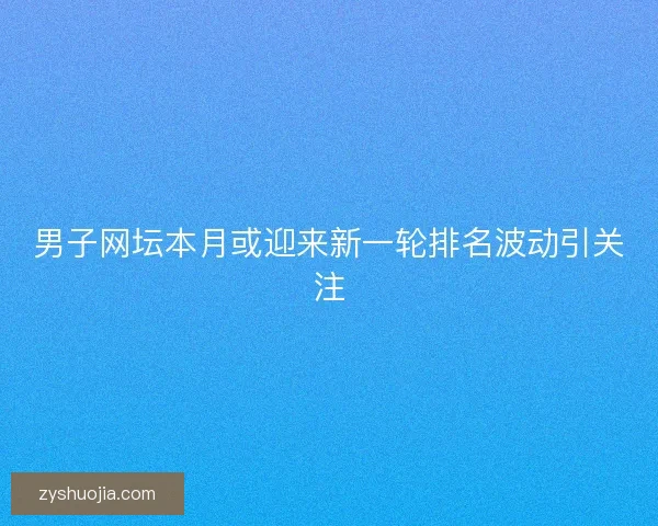 男子网坛本月或迎来新一轮排名波动引关注