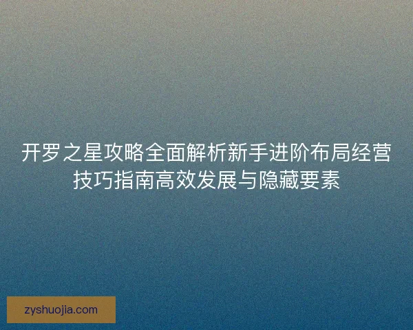 开罗之星攻略全面解析新手进阶布局经营技巧指南高效发展与隐藏要素 开罗之星攻略全面解析新手进阶布局经营技巧指南高效发展与隐藏要素