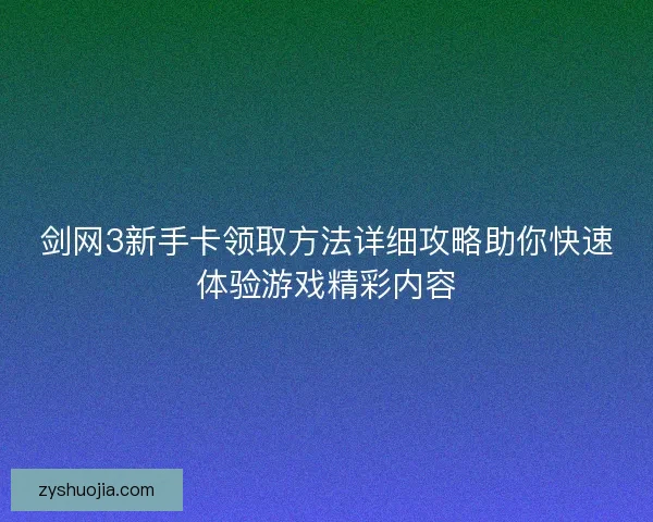 剑网3新手卡领取方法详细攻略助你快速体验游戏精彩内容 剑网3新手卡领取方法详细攻略助你快速体验游戏精彩内容