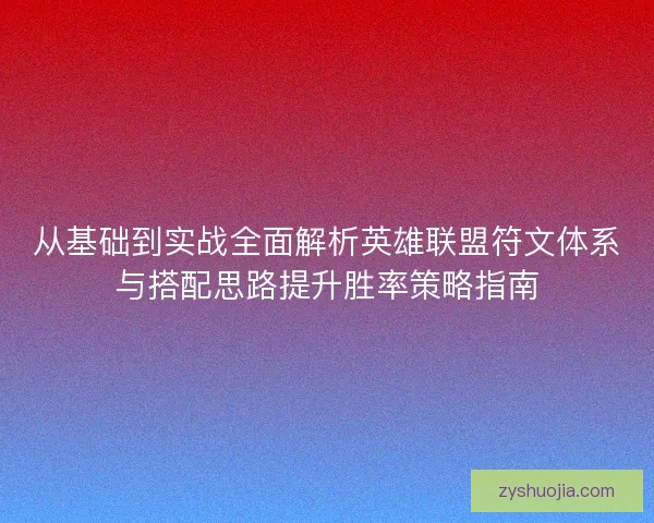 从基础到实战全面解析英雄联盟符文体系与搭配思路提升胜率策略指南